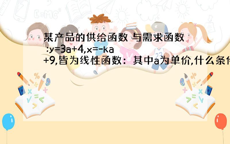 某产品的供给函数 与需求函数 :y=3a+4,x=-ka+9,皆为线性函数：其中a为单价,什么条件使市场稳定.