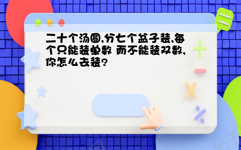 二十个汤圆,分七个盆子装,每个只能装单数 而不能装双数,你怎么去装?