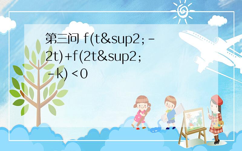 第三问 f(t²-2t)+f(2t²-k)＜0