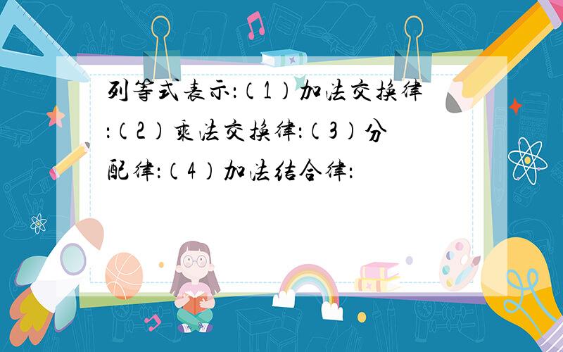 列等式表示：（1）加法交换律：（2）乘法交换律：（3）分配律：（4）加法结合律：