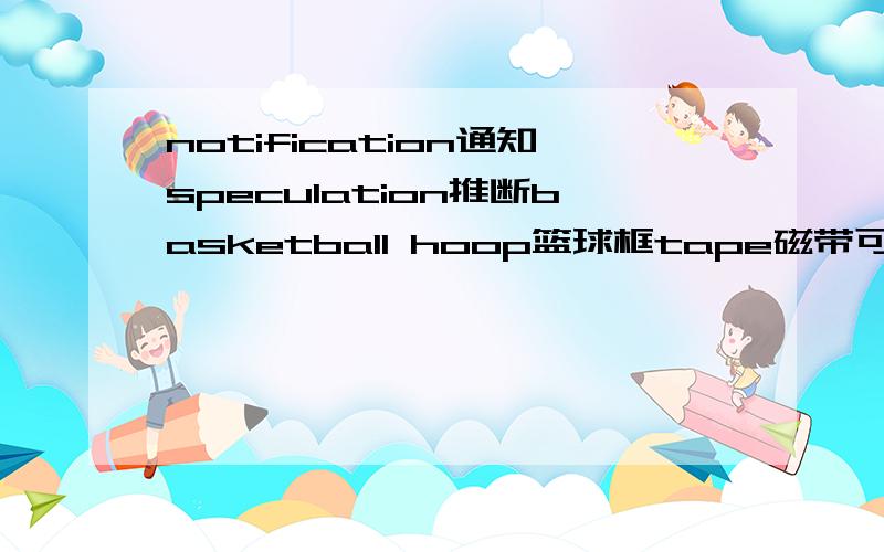 notification通知speculation推断basketball hoop篮球框tape磁带可数吗?高手赐教谢