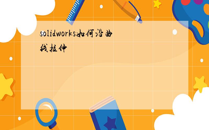 solidworks如何沿曲线拉伸