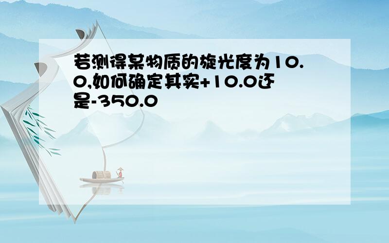 若测得某物质的旋光度为10.0,如何确定其实+10.0还是-350.0