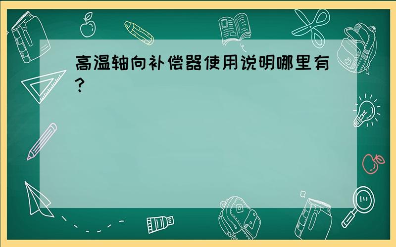 高温轴向补偿器使用说明哪里有?