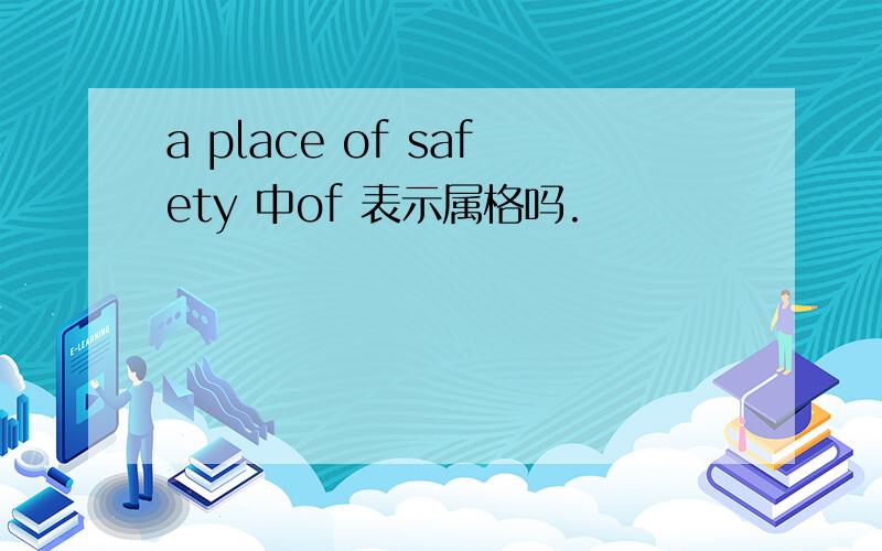 a place of safety 中of 表示属格吗.