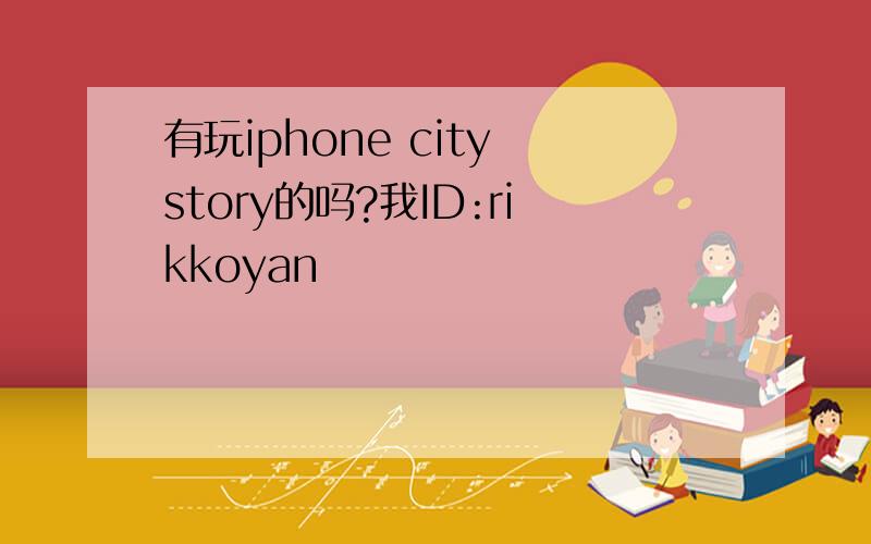 有玩iphone city story的吗?我ID:rikkoyan