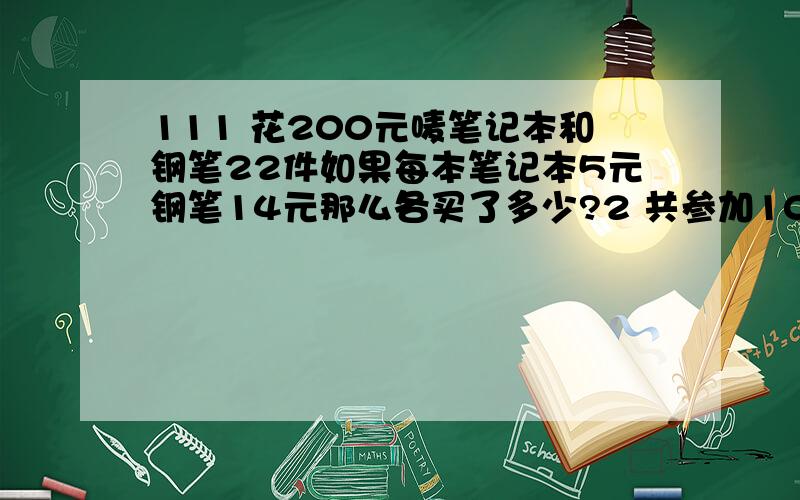 111 花200元唛笔记本和钢笔22件如果每本笔记本5元钢笔14元那么各买了多少?2 共参加10场比赛胜一场得3分,平一