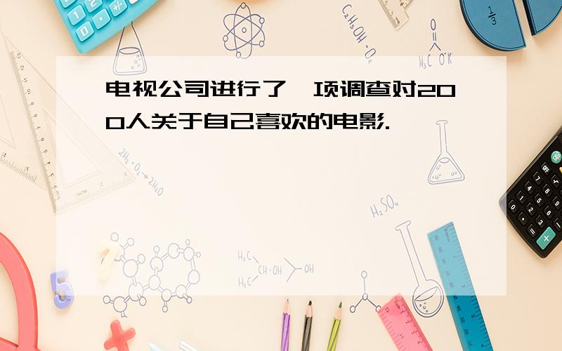 电视公司进行了一项调查对200人关于自己喜欢的电影.