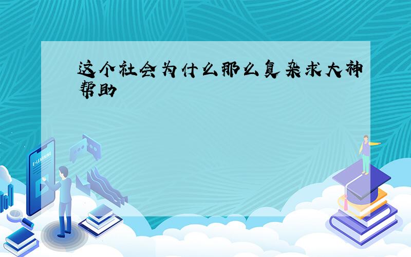 这个社会为什么那么复杂求大神帮助