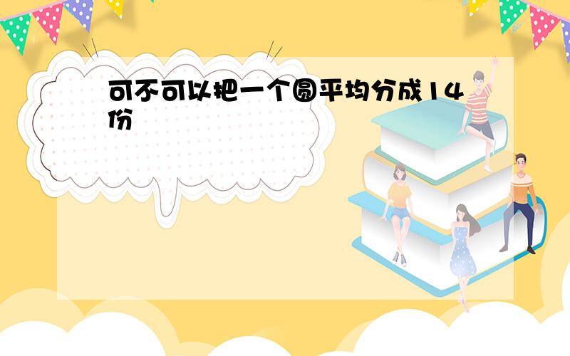 可不可以把一个圆平均分成14份