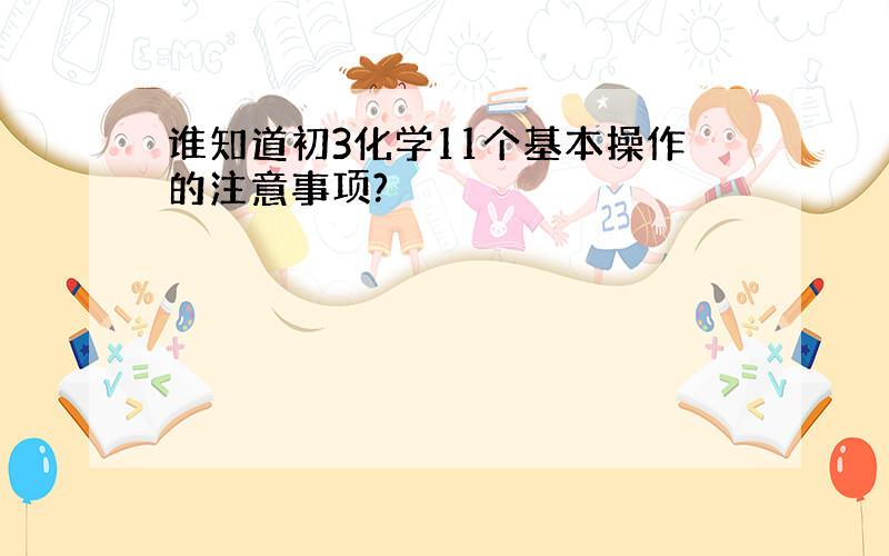 谁知道初3化学11个基本操作的注意事项?