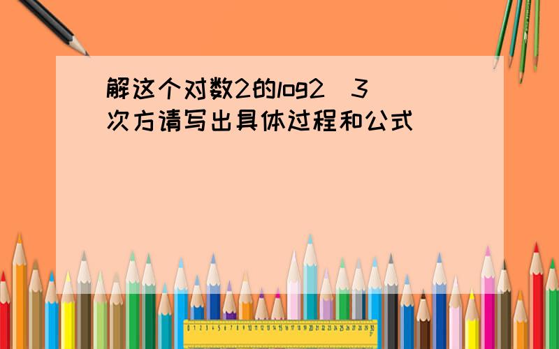 解这个对数2的log2(3)次方请写出具体过程和公式