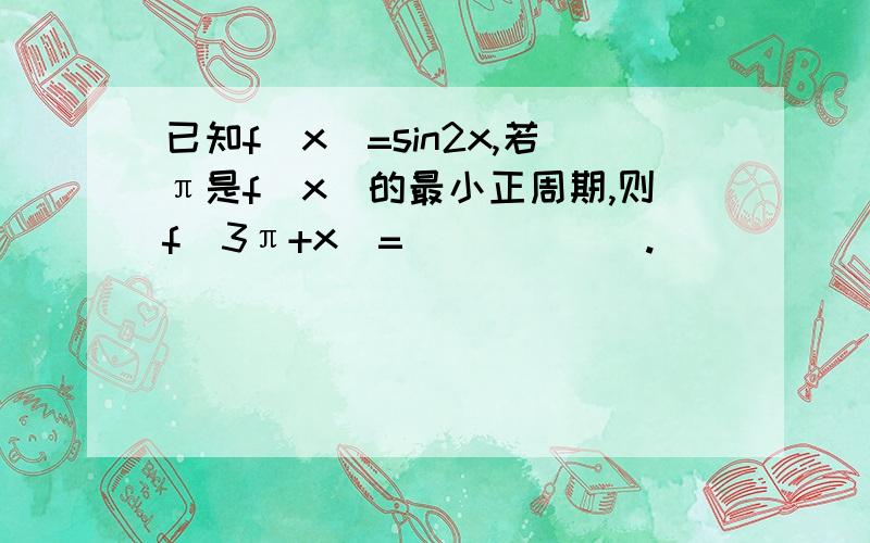 已知f(x)=sin2x,若π是f(x)的最小正周期,则f(3π+x)=______.