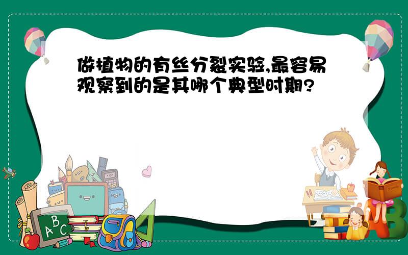 做植物的有丝分裂实验,最容易观察到的是其哪个典型时期?