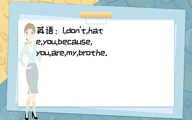 英语：I,don't,hate,you,because,you,are,my,brothe.