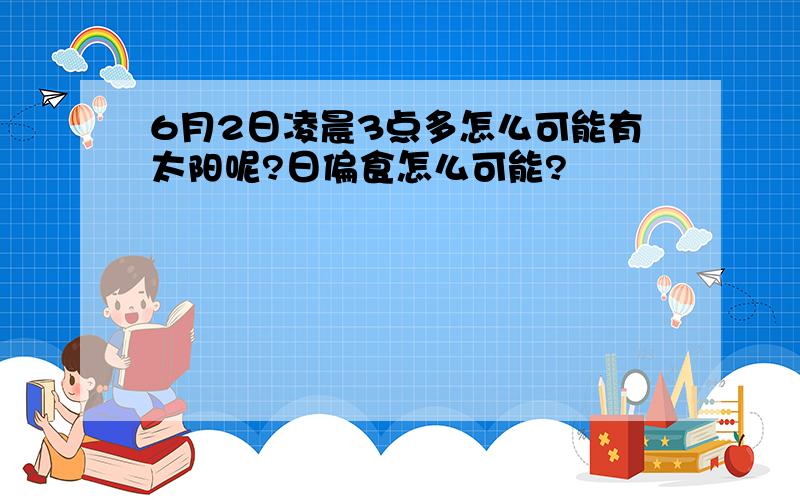 6月2日凌晨3点多怎么可能有太阳呢?日偏食怎么可能?