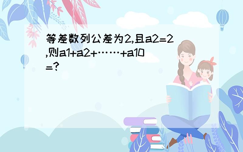 等差数列公差为2,且a2=2,则a1+a2+……+a10=?