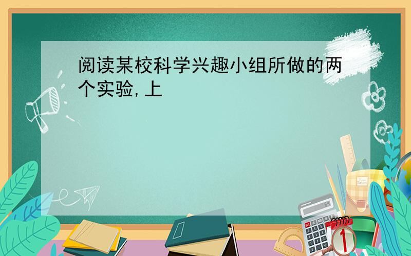 阅读某校科学兴趣小组所做的两个实验,上