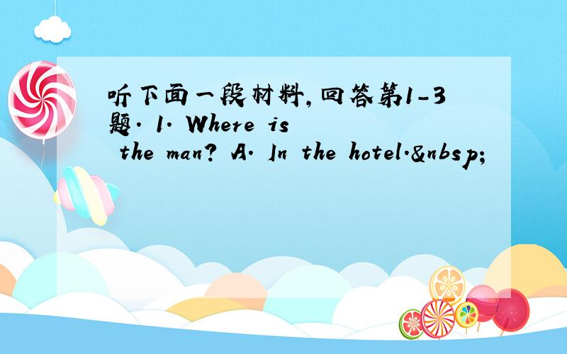 听下面一段材料，回答第1-3题. 1. Where is the man? A. In the hotel. 