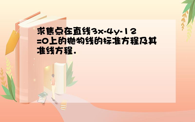 求焦点在直线3x-4y-12=0上的抛物线的标准方程及其准线方程．