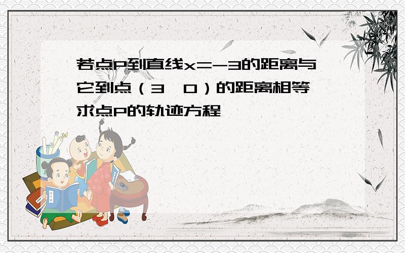 若点P到直线x=-3的距离与它到点（3,0）的距离相等,求点P的轨迹方程