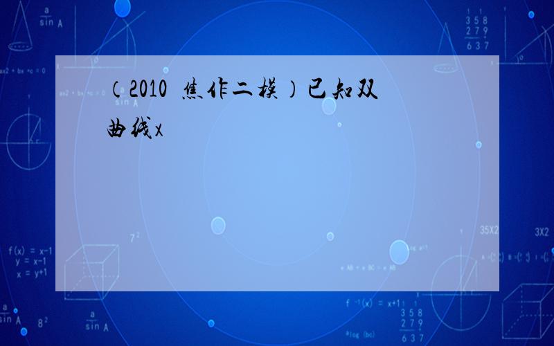 （2010•焦作二模）已知双曲线x