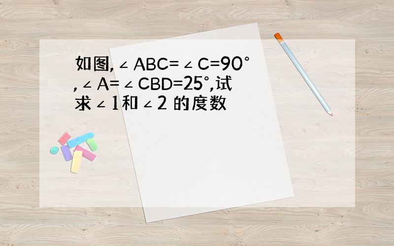 如图,∠ABC=∠C=90°,∠A=∠CBD=25°,试求∠1和∠2 的度数