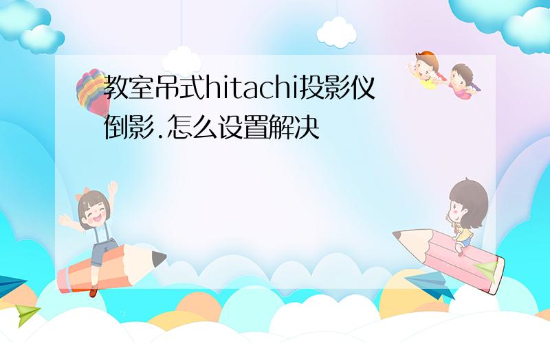 教室吊式hitachi投影仪倒影.怎么设置解决