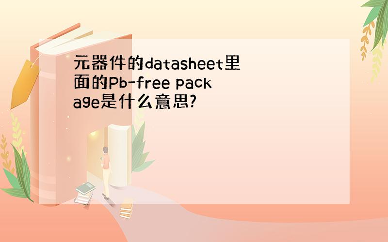 元器件的datasheet里面的Pb-free package是什么意思?