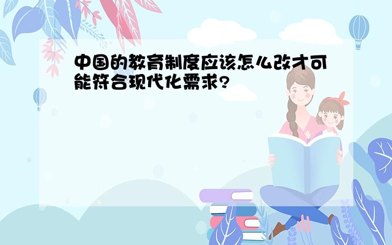 中国的教育制度应该怎么改才可能符合现代化需求?