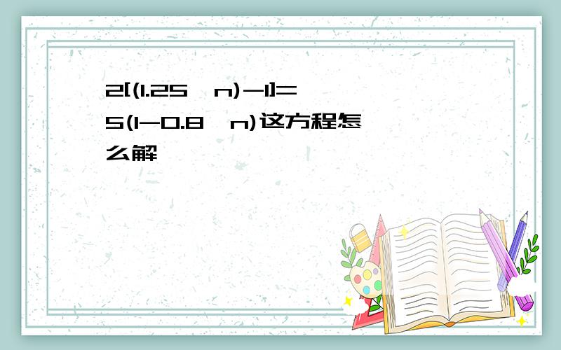 2[(1.25^n)-1]=5(1-0.8^n)这方程怎么解