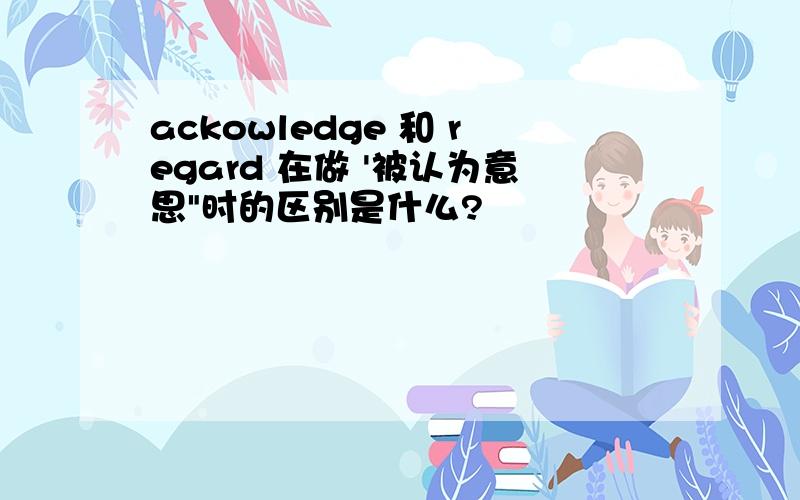 ackowledge 和 regard 在做 '被认为意思