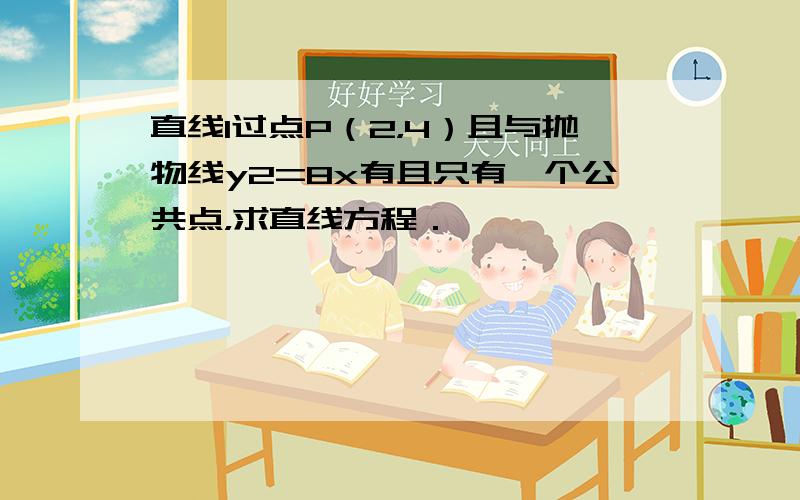 直线l过点P（2，4）且与抛物线y2=8x有且只有一个公共点，求直线方程．