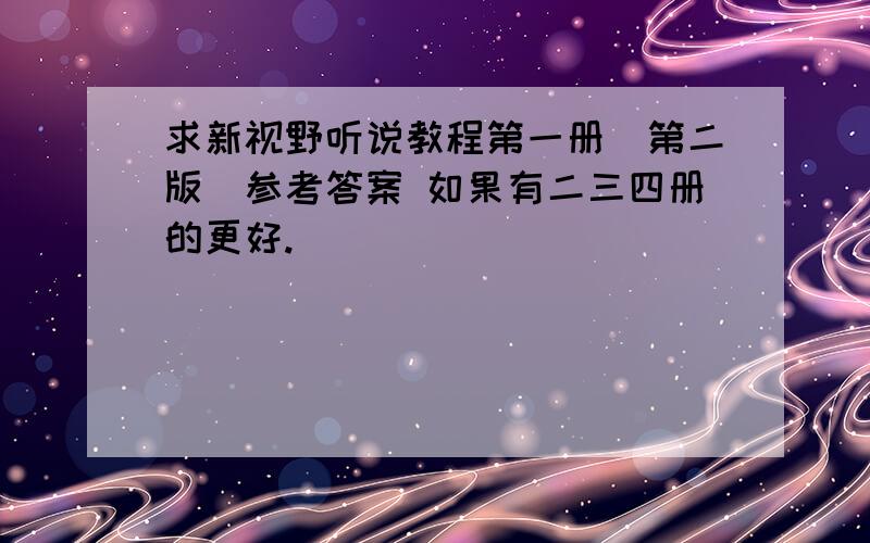 求新视野听说教程第一册（第二版）参考答案 如果有二三四册的更好.