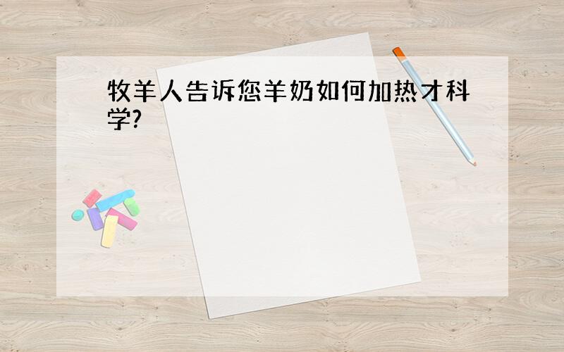 牧羊人告诉您羊奶如何加热才科学?