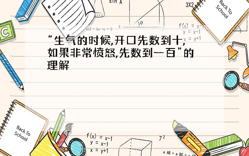 “生气的时候,开口先数到十,如果非常愤怒,先数到一百”的理解