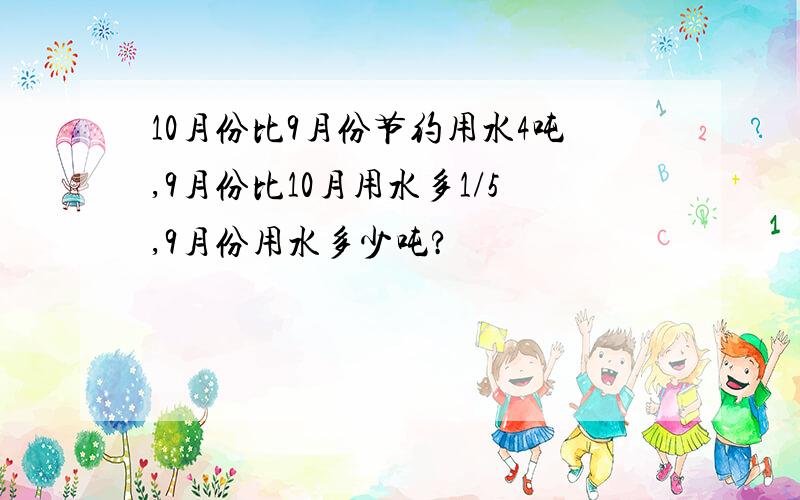 10月份比9月份节约用水4吨,9月份比10月用水多1/5,9月份用水多少吨?