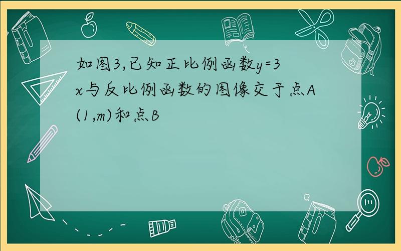 如图3,已知正比例函数y=3x与反比例函数的图像交于点A(1,m)和点B