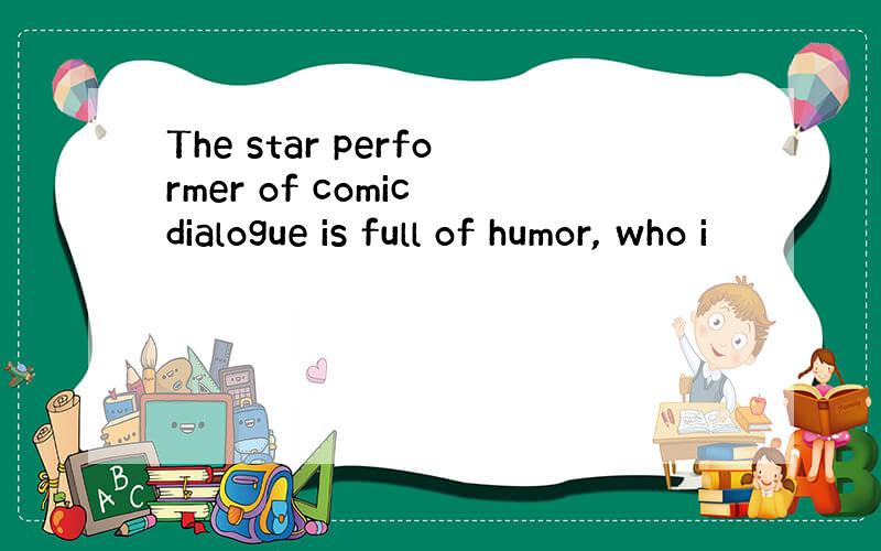 The star performer of comic dialogue is full of humor, who i