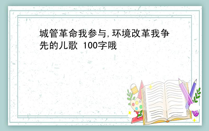 城管革命我参与,环境改革我争先的儿歌 100字哦