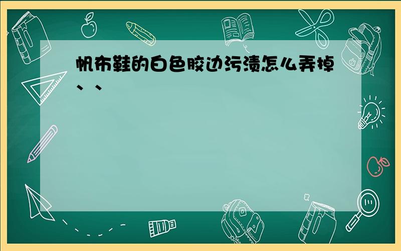 帆布鞋的白色胶边污渍怎么弄掉、、