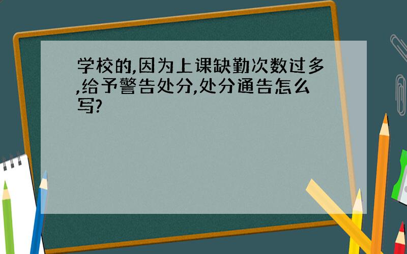 学校的,因为上课缺勤次数过多,给予警告处分,处分通告怎么写?