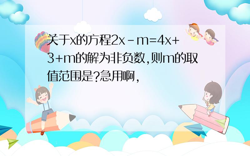 关于x的方程2x-m=4x+3+m的解为非负数,则m的取值范围是?急用啊,