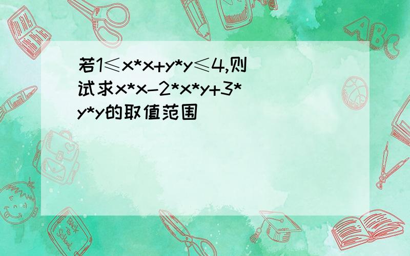 若1≤x*x+y*y≤4,则试求x*x-2*x*y+3*y*y的取值范围