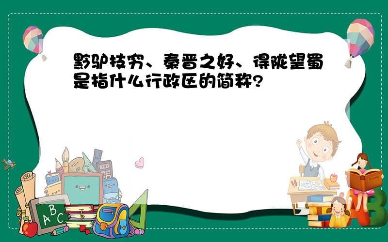 黔驴技穷、秦晋之好、得陇望蜀是指什么行政区的简称?