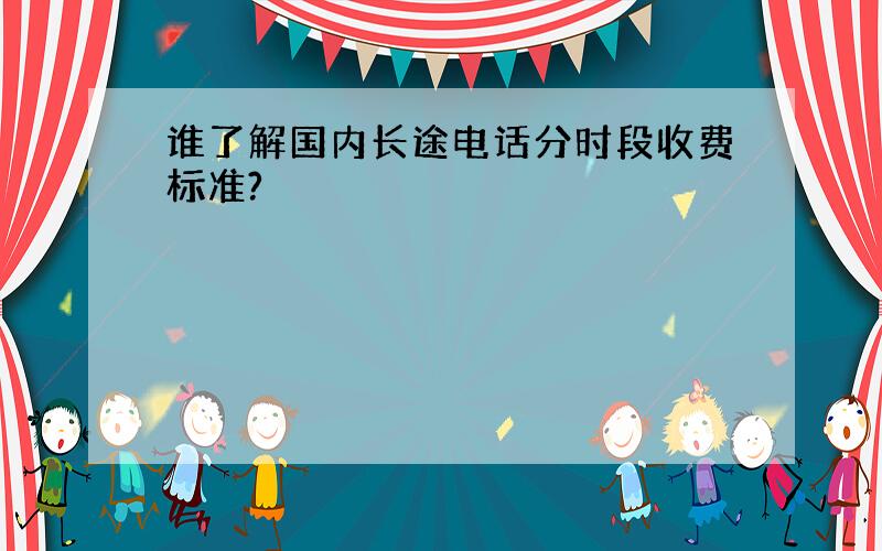 谁了解国内长途电话分时段收费标准?