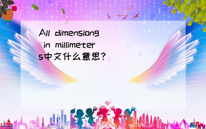 All dimensiong in millimeters中文什么意思?