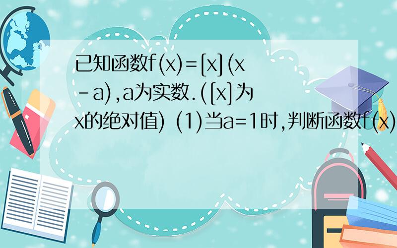 已知函数f(x)=[x](x-a),a为实数.([x]为x的绝对值) (1)当a=1时,判断函数f(x)的奇偶性,并说明