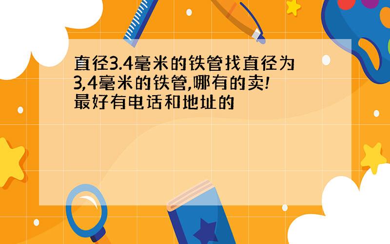 直径3.4毫米的铁管找直径为3,4毫米的铁管,哪有的卖!最好有电话和地址的