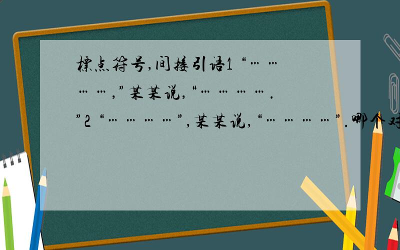 标点符号,间接引语1 “…………,”某某说,“………….”2 “…………”,某某说,“…………”.哪个对?从小就学的是第